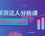 服装带货达人分析课：带你快速了解TOP10账号，玩转服装行业-资源云