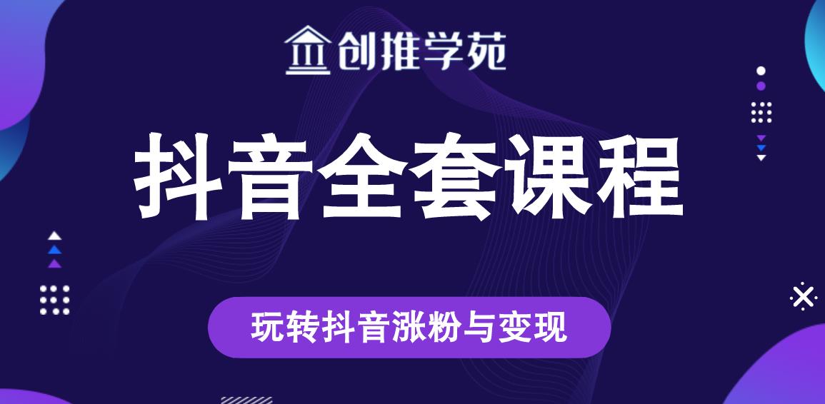 创推学苑抖音赚钱全套课程，玩转抖音涨粉与变现-资源云