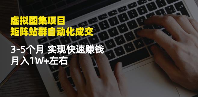 虚拟图集项目：矩阵站群自动化成交，3-5个月实现快速赚钱月入1W+左右-资源云