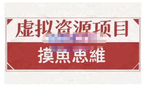 摸鱼思维·虚拟资源掘金课，虚拟资源的全套玩法 价值1880元-资源云