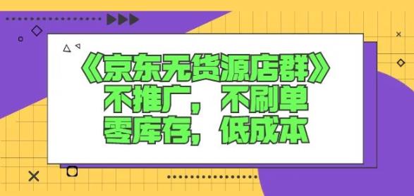 诺思星商学院京东无货源店群课：不推广，不刷单，零库存，低成本-资源云