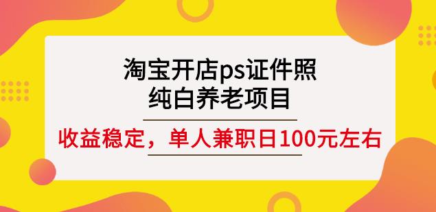 淘宝开店ps证件照，纯白养老项目，单人兼职稳定日100元(教程+软件+素材)-资源云