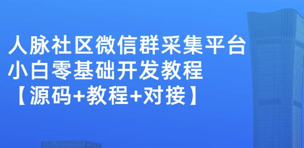 外面卖1000的人脉社区微信群采集平台小白0基础开发教程【源码+教程+对接】-资源云