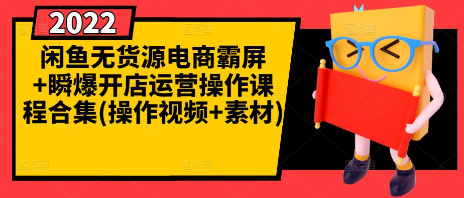 闲鱼无货源电商霸屏+瞬爆开店运营操作课程合集(操作视频+素材)-资源云
