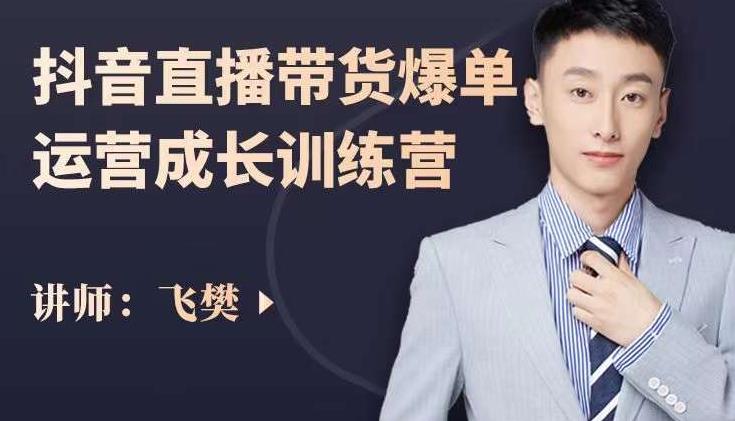 飞樊：抖音直播带货爆单运营成长训练营，手把手教你玩转直播带货-资源云
