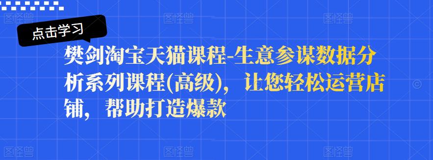 樊剑淘宝天猫课程-生意参谋数据分析系列课程(高级)，让您轻松运营店铺，帮助打造爆款-资源云