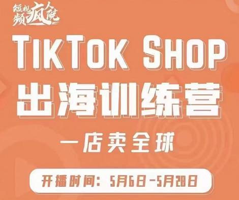 疯人院:TikTok Shop出海训练营（一店卖全球)，出海抢占全球新流量-资源云