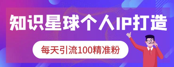知识星球个人IP打造系列课程，每天引流100精准粉-资源云