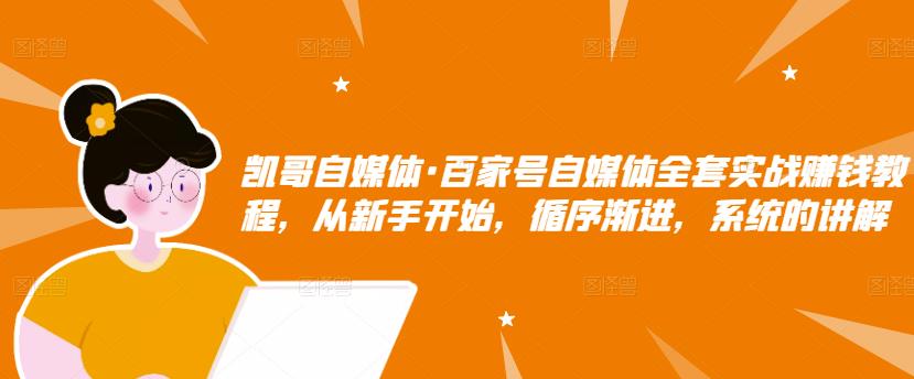 凯哥自媒体·百家号自媒体全套实战赚钱教程，从新手开始，循序渐进，系统的讲解-资源云