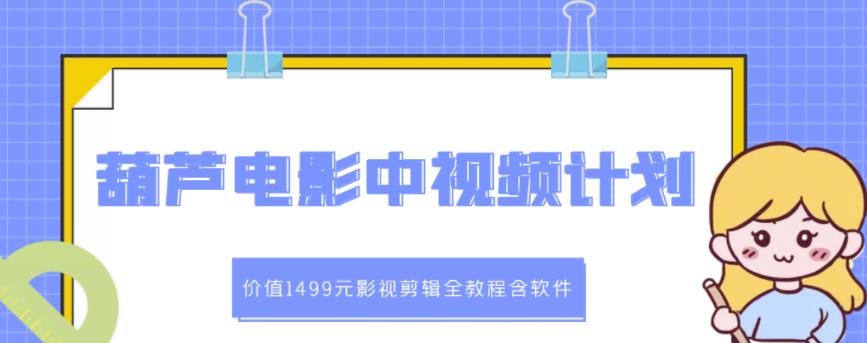 葫芦电影中视频解说教学：价值1499元影视剪辑全教程含软件-资源云