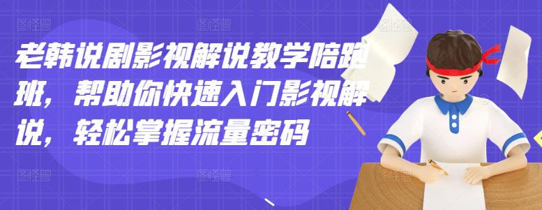 老韩说剧影视解说教学陪跑班，帮助你快速入门影视解说，轻松掌握流量密码-资源云