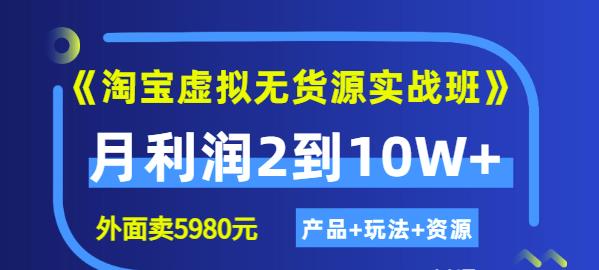 程哥《淘宝虚拟无货源实战班》线上第四期：月利润2到10W+（产品+玩法+资源)-资源云