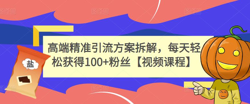 高端精准引流方案拆解，每天轻松获得100+粉丝【视频课程】-资源云