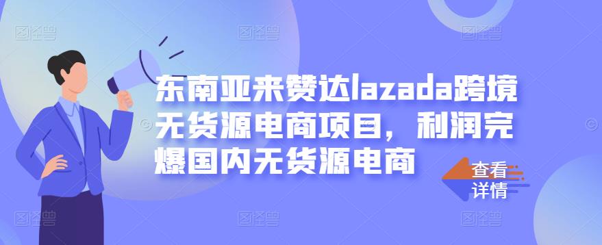 东南亚来赞达lazada跨境无货源电商项目，利润完爆国内无货源电商-资源云