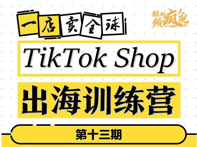 TikTokShop出海训练营（第十三期），打开全球流量新思维，出海抢占全球新流量，一店卖全球-资源云