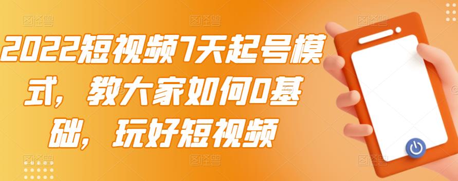 2022短视频7天起号模式，教大家如何0基础，玩好短视频-资源云