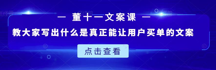 董十一文案课：教大家写出什么是真正能让用户买单的文案-资源云
