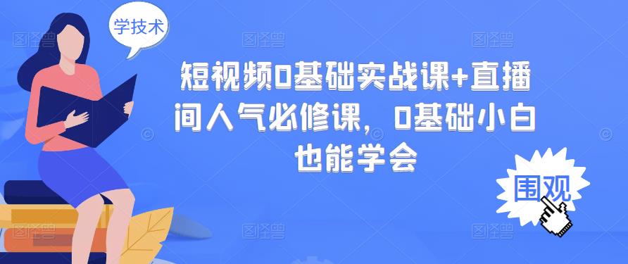 短视频0基础实战课+直播间人气必修课，0基础小白也能学会-资源云