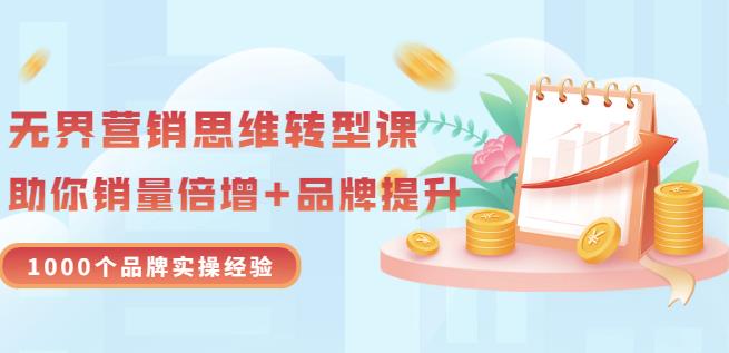 无界营销思维转型课：1000个品牌实操经验，助你销量倍增（20节视频）-资源云