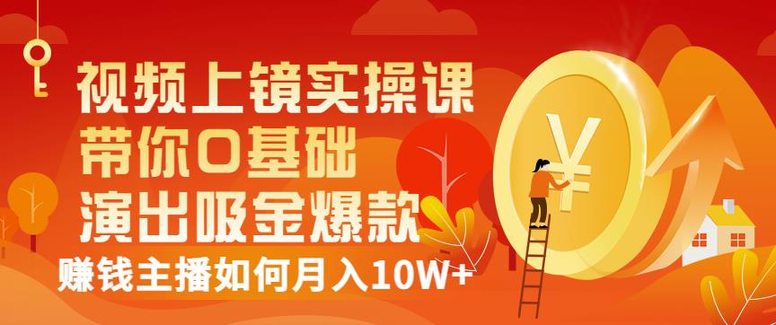 视频上镜实操课：带你0基础演出吸金爆款，赚钱主播如何月入10W+-资源云