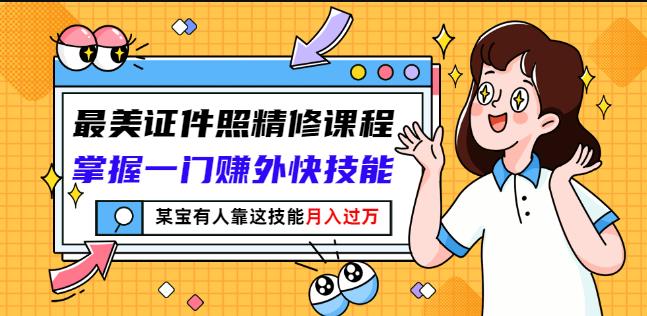 最美证件照精修课程：掌握一门赚外快技能，某宝有人靠这技能月入过万-资源云