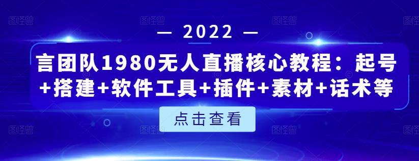 言团队1980无人直播核心教程：起号+搭建+软件工具+插件+素材+话术等等-资源云