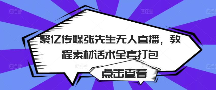 聚亿传媒张先生无人直播，教程素材话术全套打包-资源云