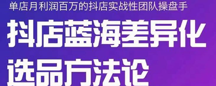 小卒抖店终极蓝海差异化选品方法论，全面介绍抖店无货源选品的所有方法-资源云