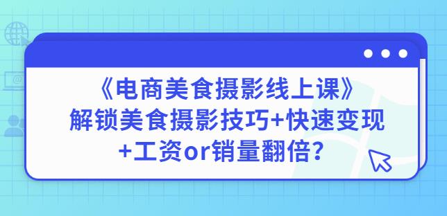 陈飞燕《电商美食摄影线上课》解锁美食摄影技巧+快速变现+工资or销量翻倍-资源云