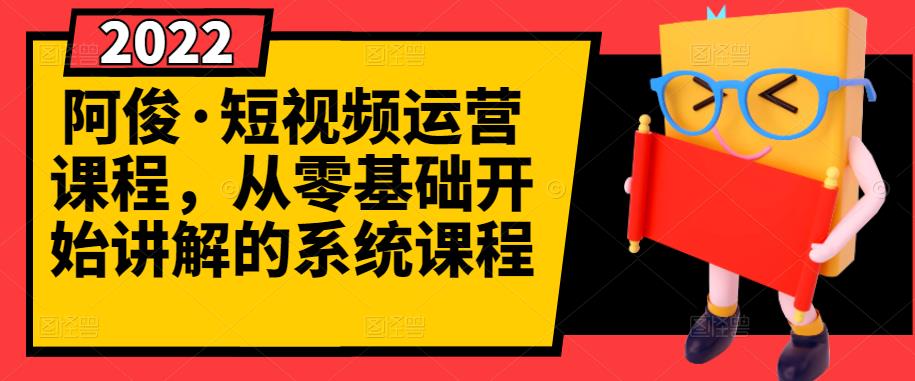 阿俊·短视频运营课程，从零基础开始讲解的系统课程-资源云