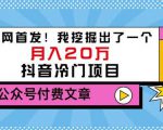 老古董说项目：全网首发！我挖掘出了一个月入20万的抖音冷门项目（付费文章）-资源云