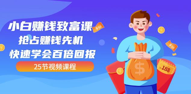 【全网最火】小白赚钱致富课：抢占赚钱先机快速学会百倍回报（25节视频）-资源云
