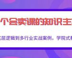 做一个会卖课的知识主播,从底层逻辑到多行业实战案例,学院式教学-资源云