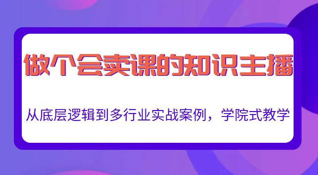 做一个会卖课的知识主播，从底层逻辑到多行业实战案例，学院式教学-资源云