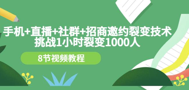 手机+直播+社群+招商邀约裂变技术：挑战1小时裂变1000人（8节视频教程）-资源云