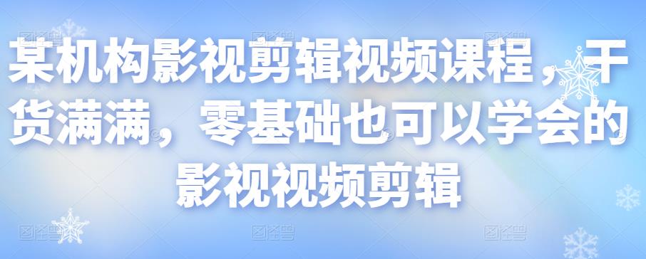 某机构影视剪辑视频课程，干货满满，零基础也可以学会的影视视频剪辑-资源云