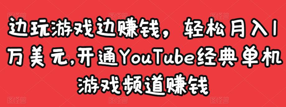 边玩游戏边赚钱，轻松月入1万美元，开通YouTube经典单机游戏频道赚钱-资源云
