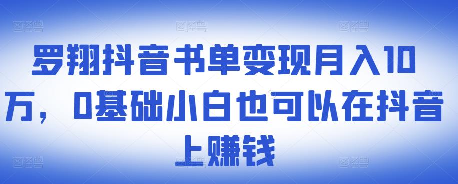 ​罗翔抖音书单变现月入10万，0基础小白也可以在抖音上赚钱-资源云