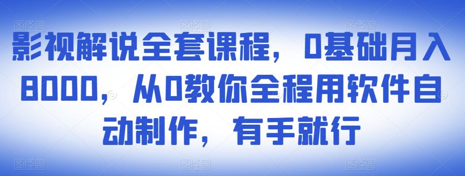 影视解说全套课程，0基础月入8000，从0教你全程用软件自动制作，有手就行-资源云