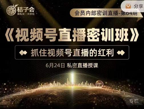 桔子会《视频号直播密训班》，抓住视频号直播的红利 价值12800-资源云
