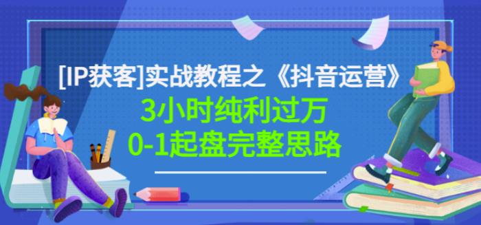 星盒[IP获客]实战教程之《抖音运营》3小时纯利过万0-1起盘完整思路价值498-资源云