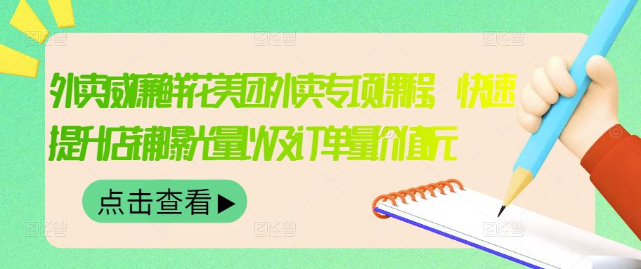 外卖威廉鲜花美团外卖专项课程，快速提升店铺曝光量以及订单量价值2680元-资源云