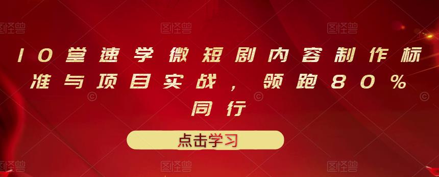 10堂速学微短剧内容制作标准与项目实战，领跑80%同行-资源云