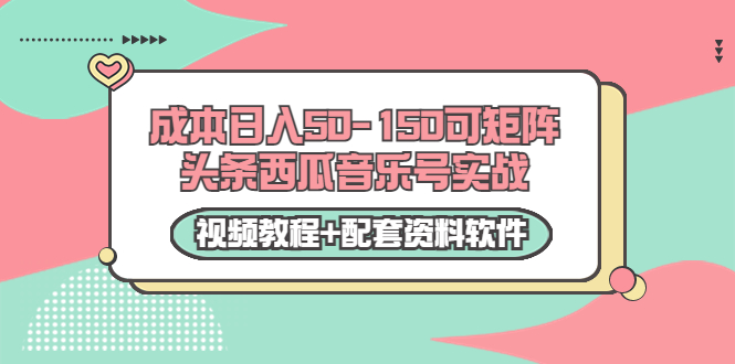 0成本日入50-150可矩阵头条西瓜音乐号实战（视频教程+配套资料软件）-资源云