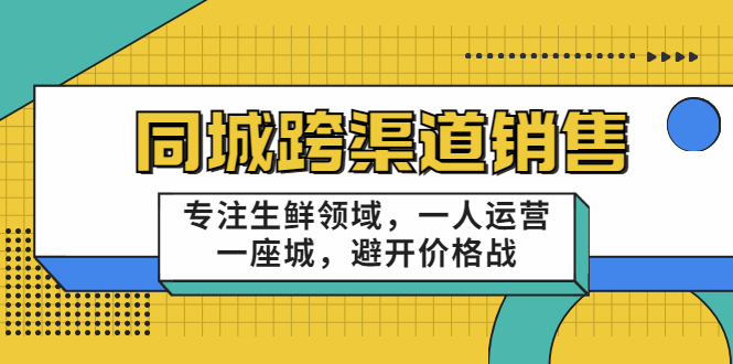 同城跨渠道销售，专注生鲜领域，一人运营一座城，避开价格战-资源云