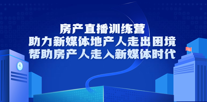 房产直播训练营，助力新媒体地产人走出困境，帮助房产人走入新媒体时代-资源云