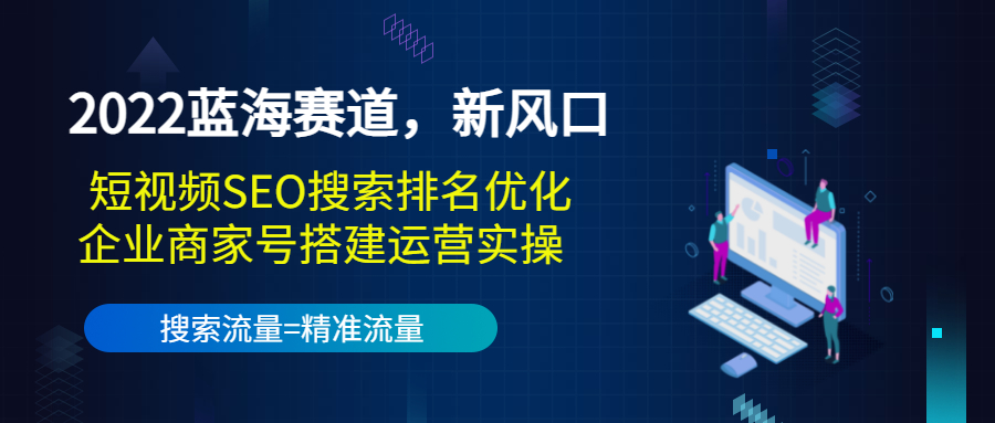 2022蓝海赛道，新风口：短视频SEO搜索排名优化+企业商家号搭建运营实操-资源云