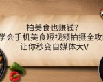 拍美食也赚钱？学会手机美食短视频拍摄全攻略，让你秒变自媒体大V-资源云