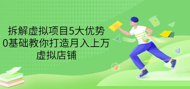 拆解虚拟项目5大优势，0基础教你打造月入上万虚拟店铺（无水印）-资源云