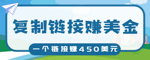 复制链接赚美元，一个链接可赚450+，利用链接点击即可赚钱的项目【视频教程】-资源云